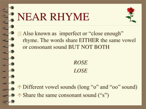 Rhyme is found in poetry, songs, and many childrens books and games. . Close rhymes